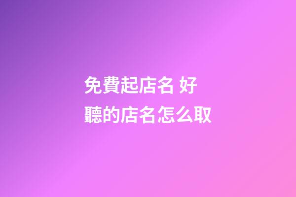 免費起店名 好聽的店名怎么取-第1張-店鋪起名-玄機派